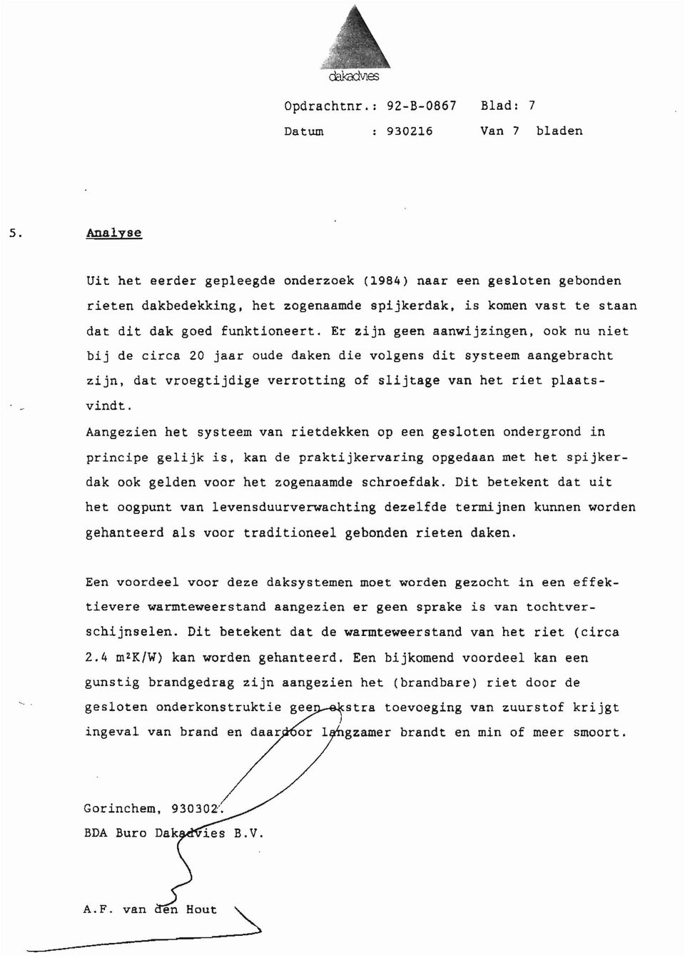 Er zijn geen aanwijzingen, ook nu niet bij de circa 20 jaar oude daken die volgens dit systeem aangebracht zijn, dat vroegtijdige verrotting of slijtage van het riet plaatsvindt.