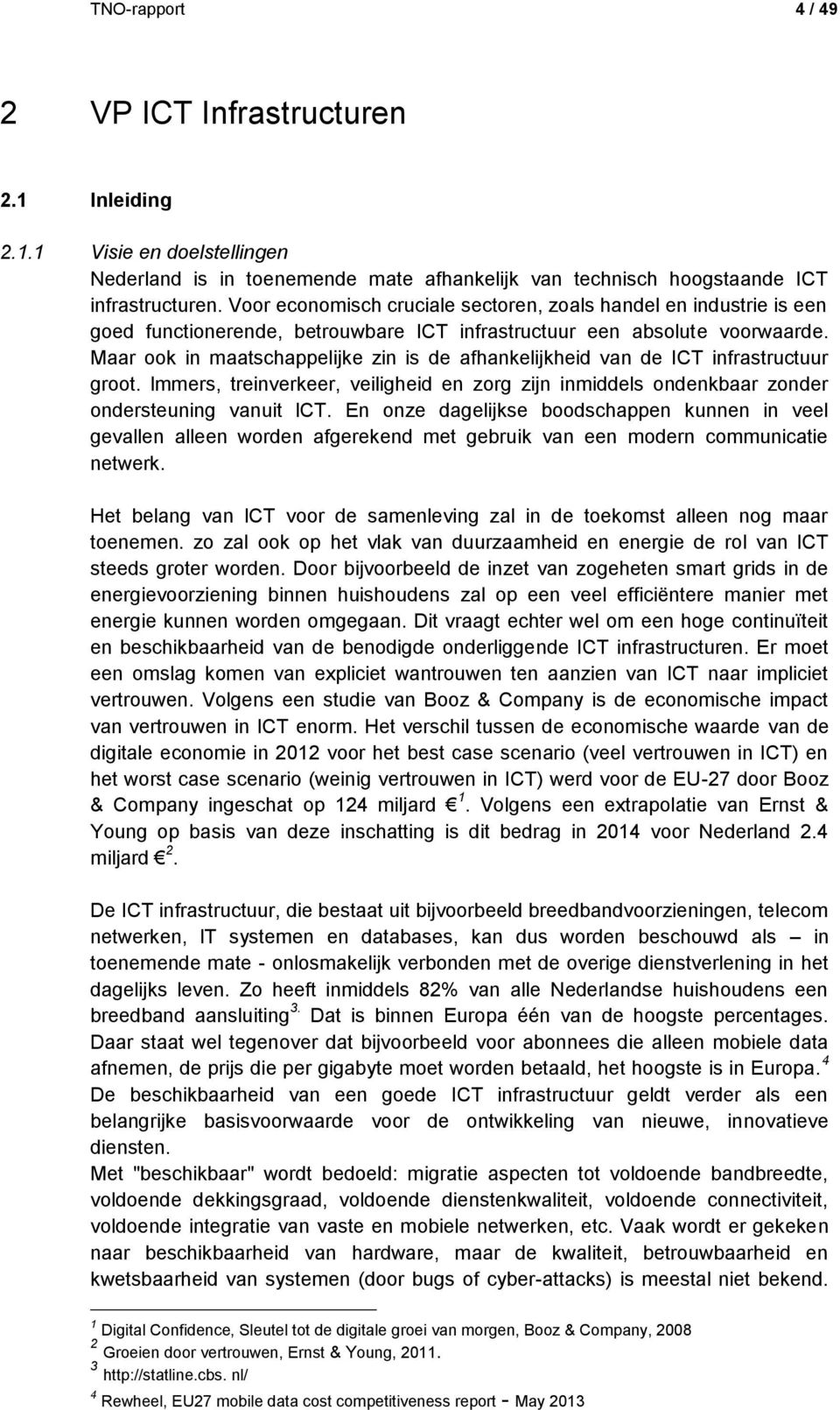 Maar ook in maatschappelijke zin is de afhankelijkheid van de ICT infrastructuur groot. lmmers, treinverkeer, veiligheid en zorg zijn inmiddels ondenkbaar zonder ondersteuning vanuit lct.