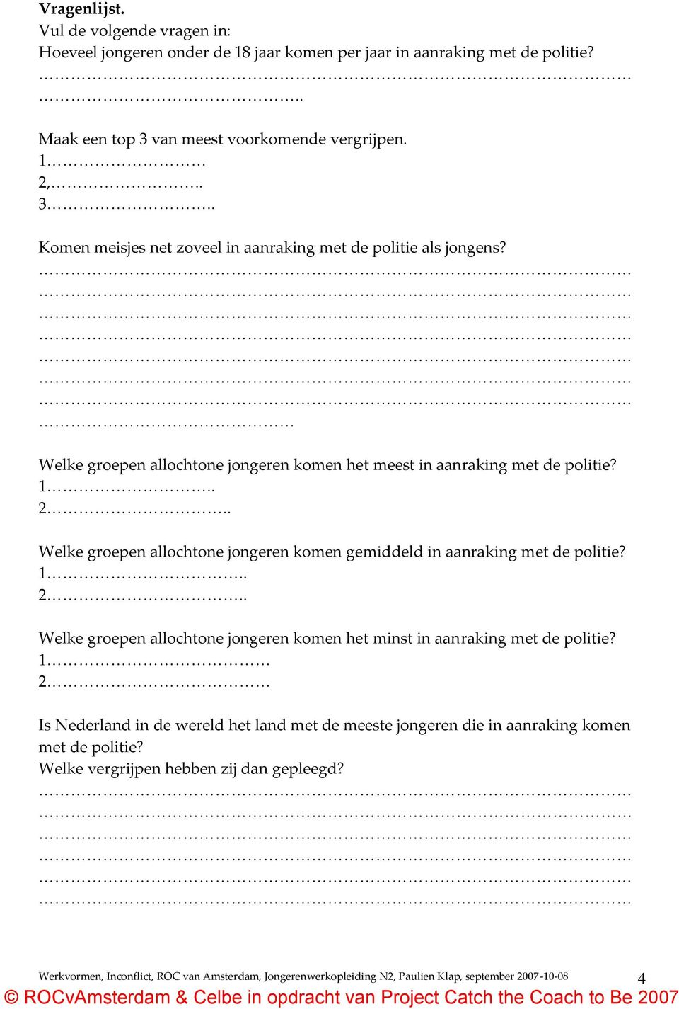 Welke groepen allochtone jongeren komen het meest in aanraking met de politie? 1.. 2.. Welke groepen allochtone jongeren komen gemiddeld in aanraking met de politie? 1.. 2.. Welke groepen allochtone jongeren komen het minst in aanraking met de politie?