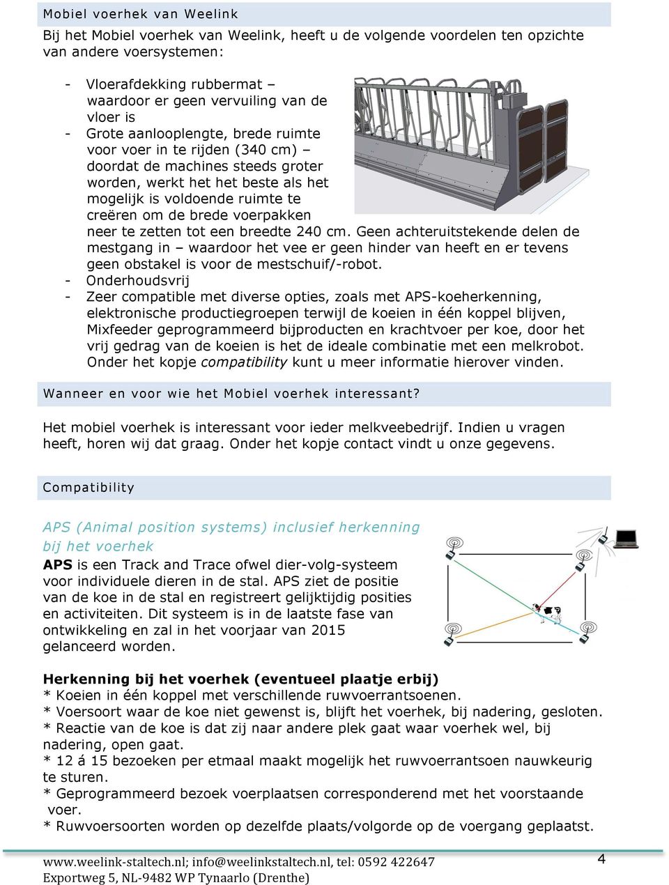 voerpakken neer te zetten tot een breedte 240 cm. Geen achteruitstekende delen de mestgang in waardoor het vee er geen hinder van heeft en er tevens geen obstakel is voor de mestschuif/-robot.