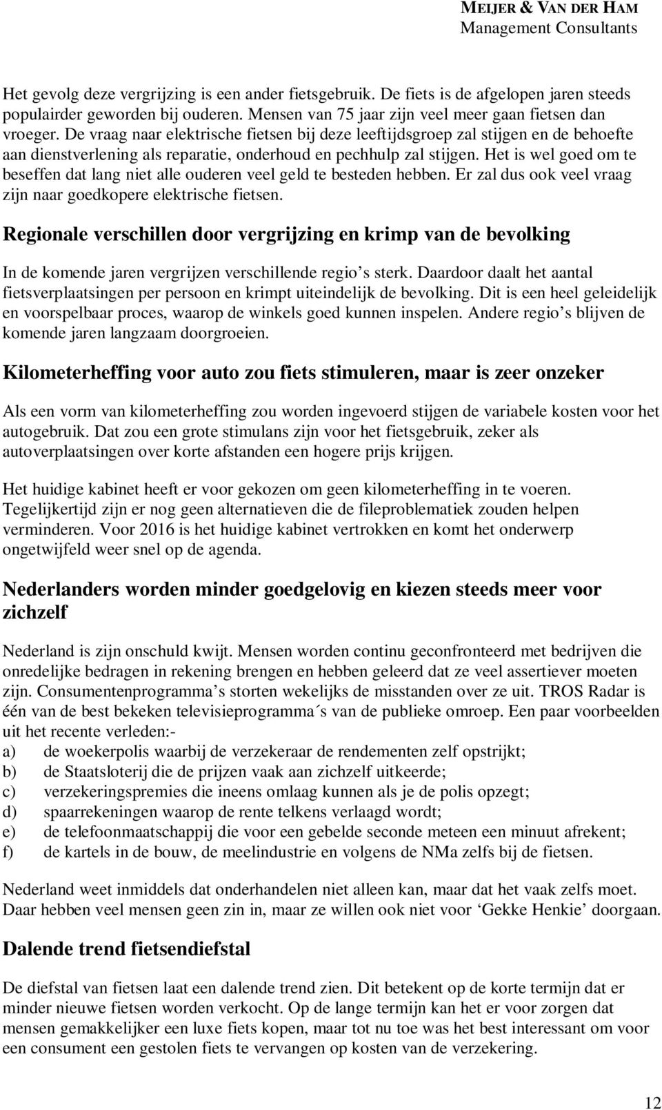 Het is wel goed om te beseffen dat lang niet alle ouderen veel geld te besteden hebben. Er zal dus ook veel vraag zijn naar goedkopere elektrische fietsen.