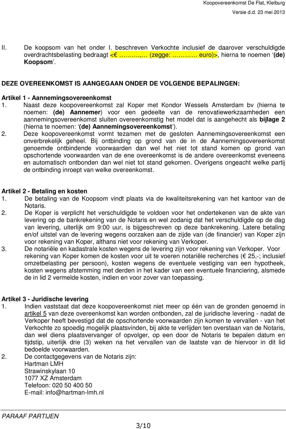 Naast deze koopovereenkomst zal Koper met Kondor Wessels Amsterdam bv (hierna te noemen: (de) Aannemer) voor een gedeelte van de renovatiewerkzaamheden een aannemingsovereenkomst sluiten