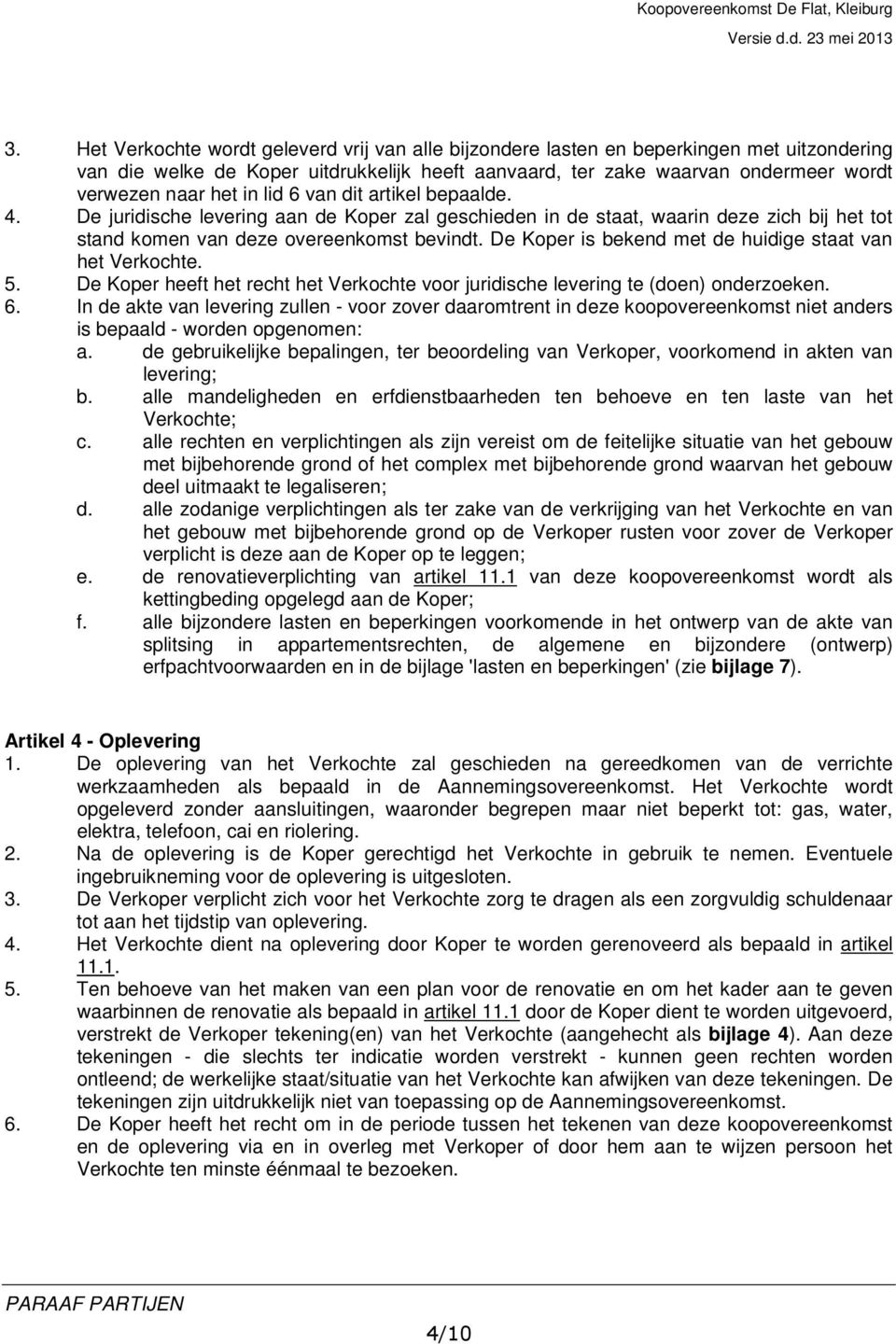 De Koper is bekend met de huidige staat van het Verkochte. 5. De Koper heeft het recht het Verkochte voor juridische levering te (doen) onderzoeken. 6.