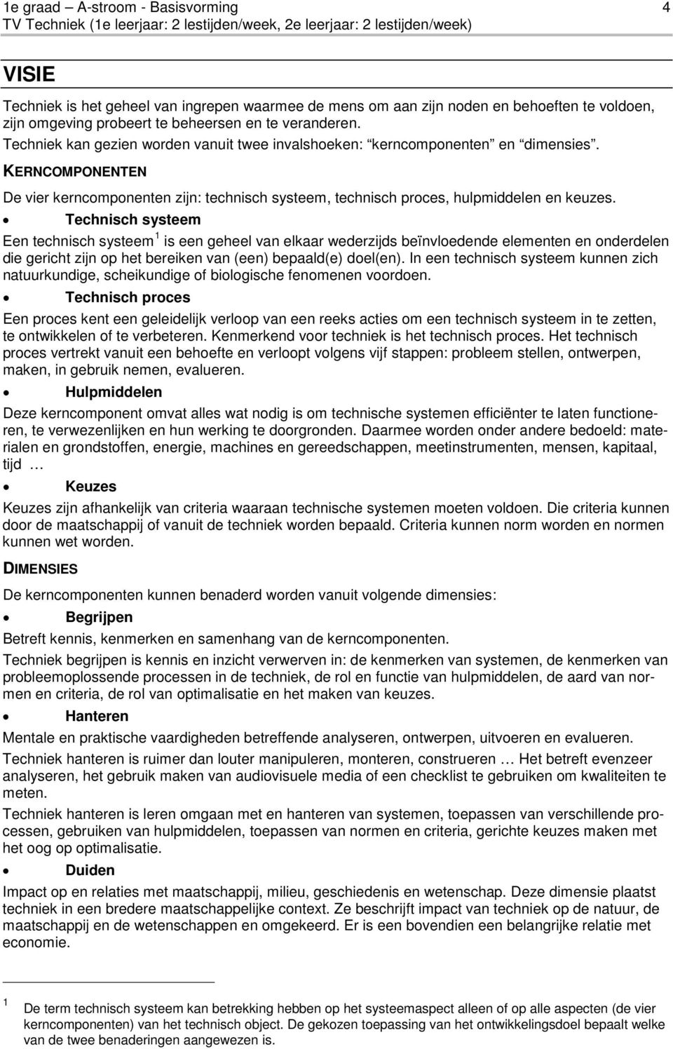 Technisch systeem Een technisch systeem 1 is een geheel van elkaar wederzijds beïnvloedende elementen en onderdelen die gericht zijn op het bereiken van (een) bepaald(e) doel(en).