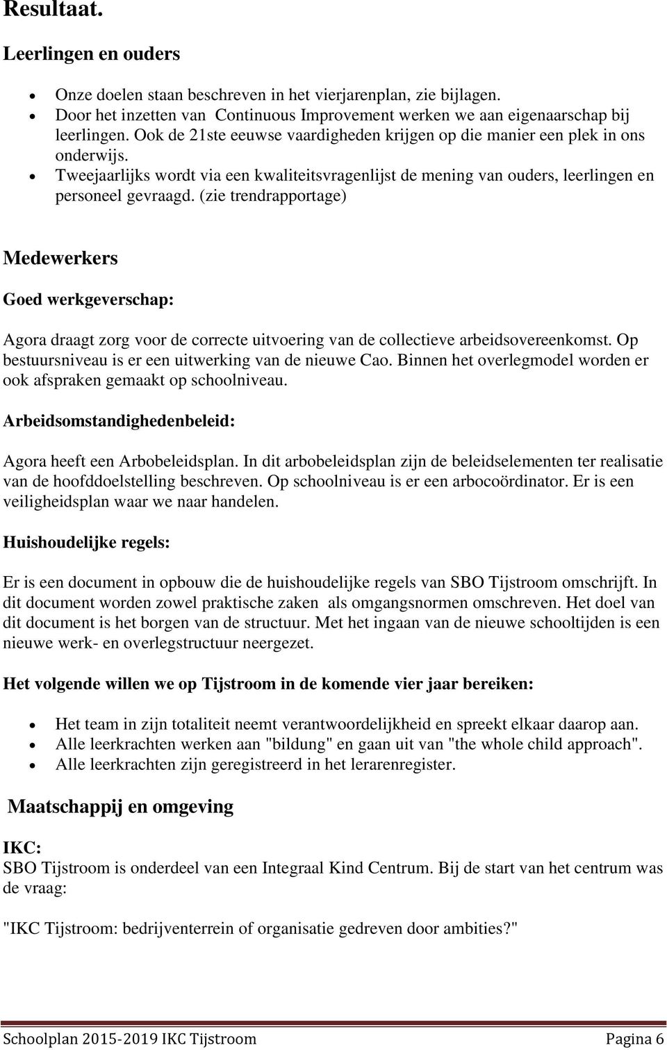 (zie trendrapportage) Medewerkers Goed werkgeverschap: Agora draagt zorg voor de correcte uitvoering van de collectieve arbeidsovereenkomst. Op bestuursniveau is er een uitwerking van de nieuwe Cao.