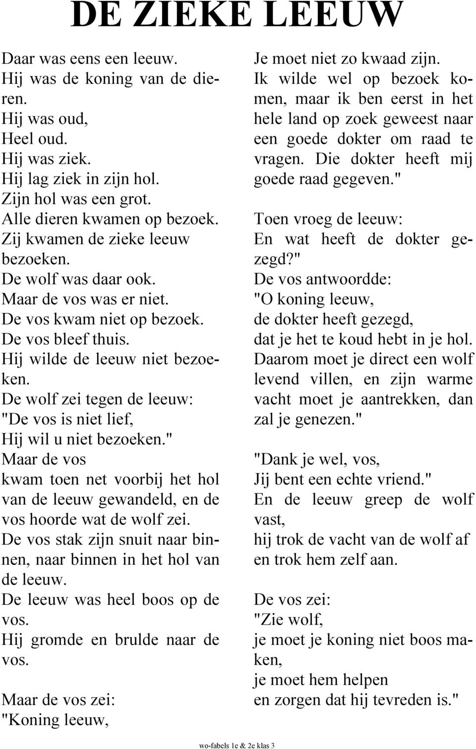 De wolf zei tegen de leeuw: "De vos is niet lief, Hij wil u niet bezoeken." Maar de vos kwam toen net voorbij het hol van de leeuw gewandeld, en de vos hoorde wat de wolf zei.