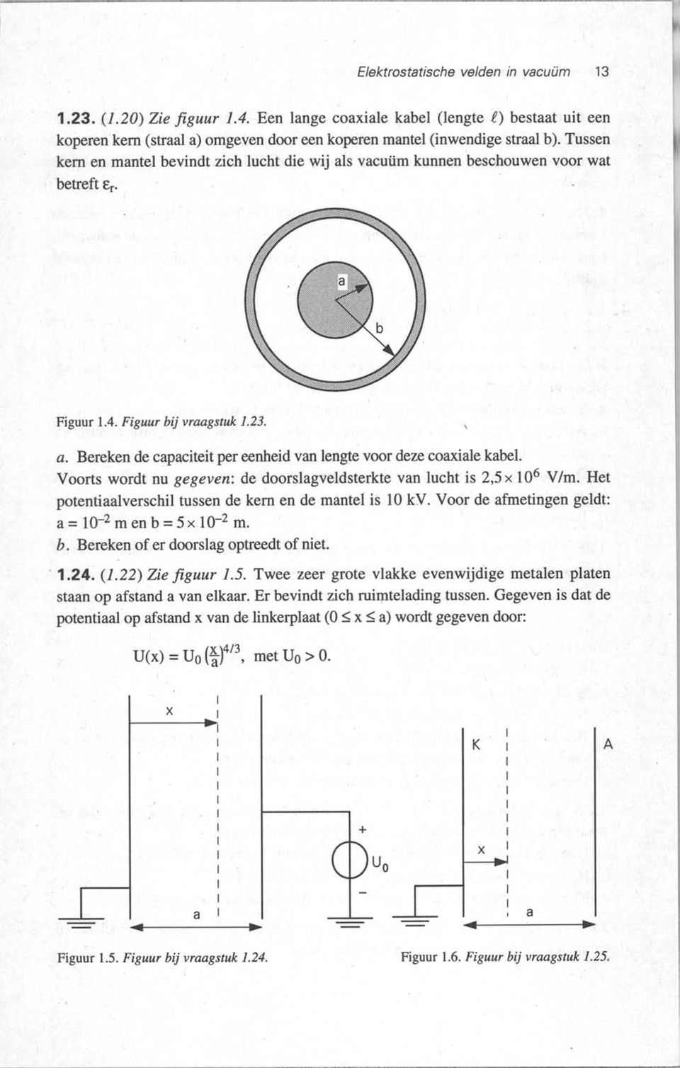 Voorts wordt nu gegeven: de doorslagveldsterkte van lucht is 2,5 x 10 6 Vlm. Het potentiaalverschil tussen de kern en de mantel is 10 kv. Voor de afmetingen geldt: a = 10-2 m en b 