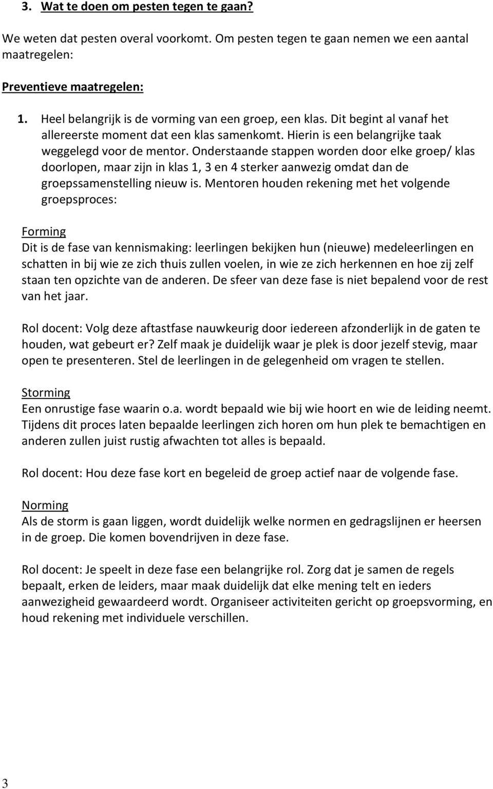 Onderstaande stappen worden door elke groep/ klas doorlopen, maar zijn in klas 1, 3 en 4 sterker aanwezig omdat dan de groepssamenstelling nieuw is.