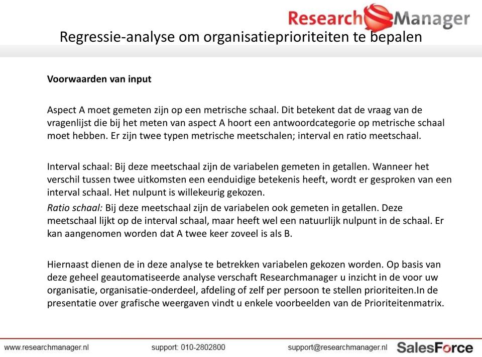 Er zijn twee typen metrische meetschalen; interval en ratio meetschaal. Interval schaal: Bij deze meetschaal zijn de variabelen gemeten in getallen.