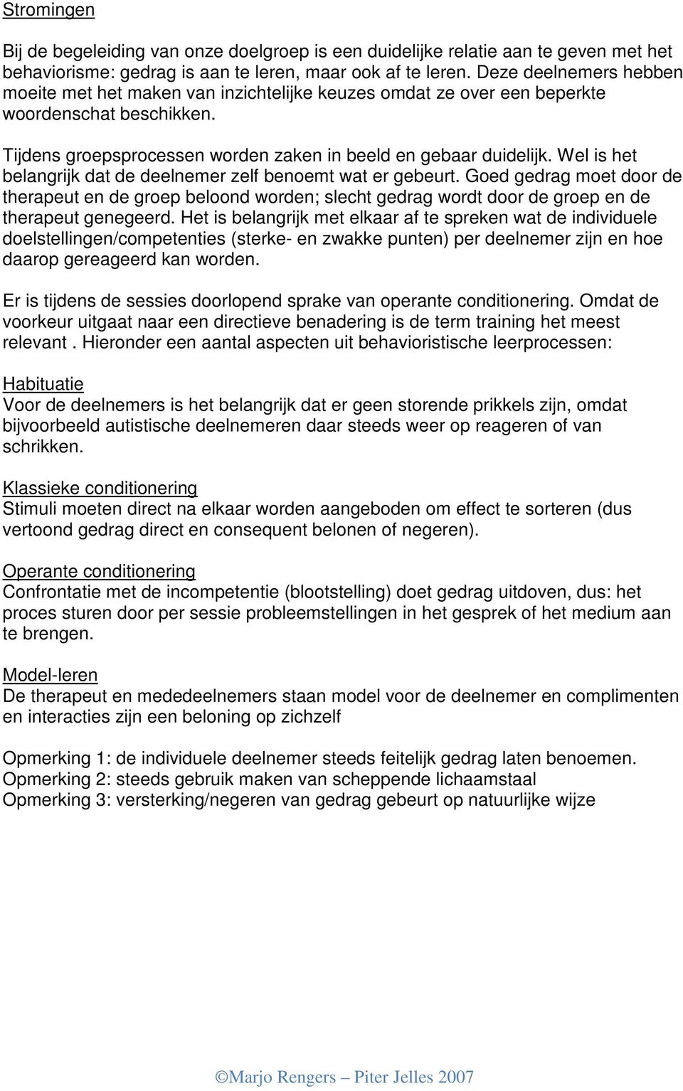 Wel is het belangrijk dat de deelnemer zelf benoemt wat er gebeurt. Goed gedrag moet door de therapeut en de groep beloond worden; slecht gedrag wordt door de groep en de therapeut genegeerd.