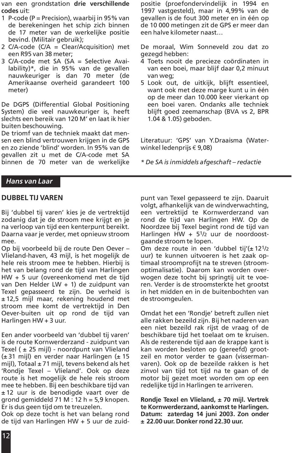 Amerikaanse overheid garandeert 100 meter) De DGPS (Differential Global Positioning System) die veel nauwkeuriger is, heeft slechts een bereik van 120 M en laat ik hier buiten beschouwing.