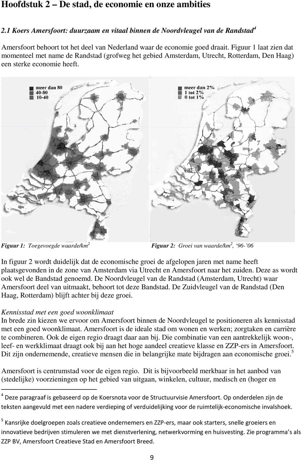 Figuur 1 laat zien dat momenteel met name de Randstad (grofweg het gebied Amsterdam, Utrecht, Rotterdam, Den Haag) een sterke economie heeft.