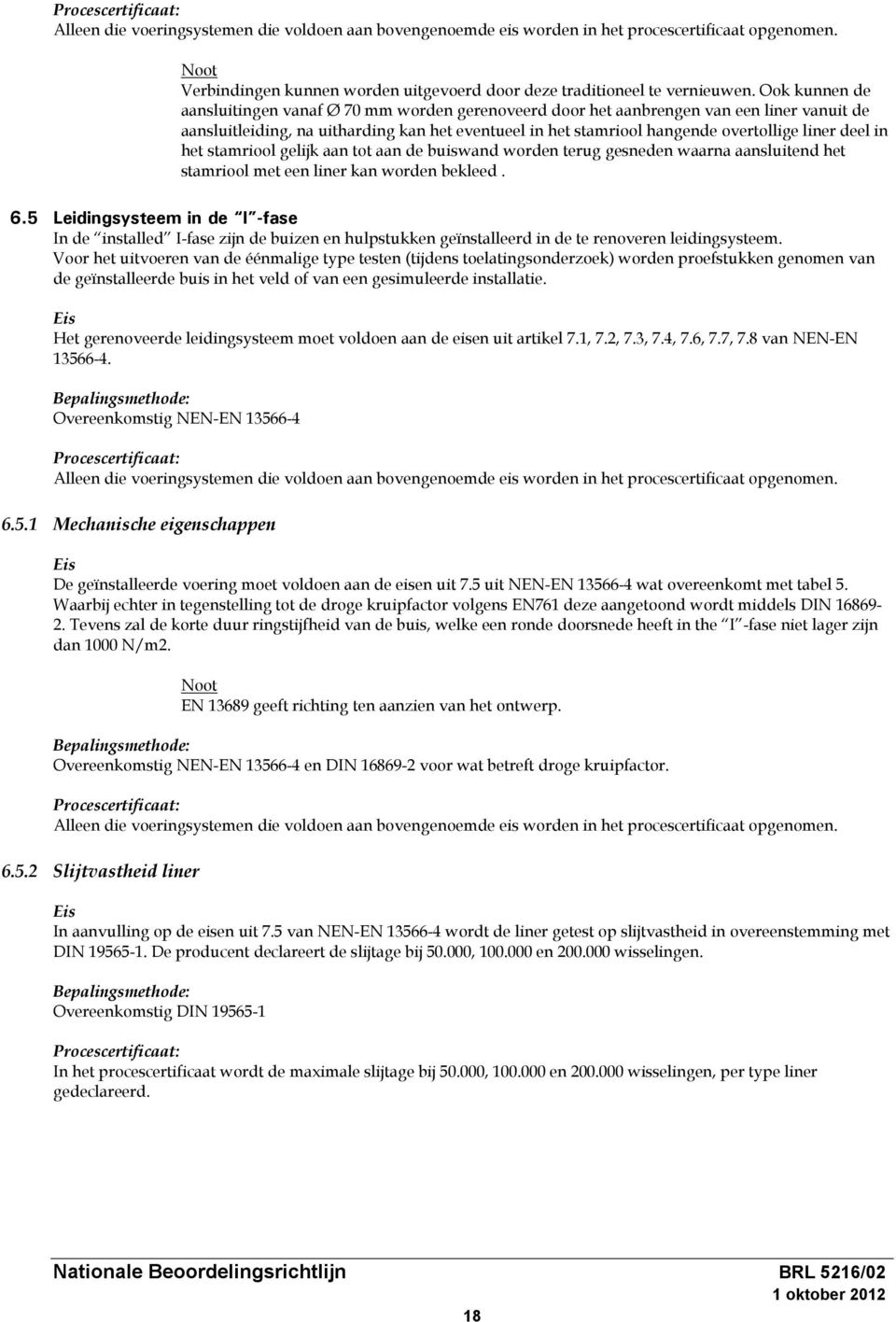 Ook kunnen de aansluitingen vanaf Ø 70 mm worden gerenoveerd door het aanbrengen van een liner vanuit de aansluitleiding, na uitharding kan het eventueel in het stamriool hangende overtollige liner