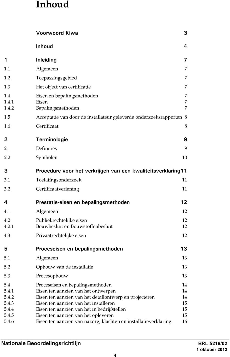 2 Symbolen 10 3 Procedure voor het verkrijgen van een kwaliteitsverklaring11 3.1 Toelatingsonderzoek 11 3.2 Certificaatverlening 11 4 Prestatie-eisen en bepalingsmethoden 12 4.1 Algemeen 12 4.