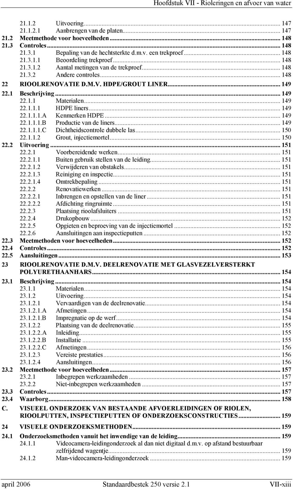 .. 149 22.1.1.1.A Kenmerken HDPE... 149 22.1.1.1.B Productie van de liners... 149 22.1.1.1.C Dichtheidscontrole dubbele las... 150 22.1.1.2 Grout, injectiemortel... 150 22.2 Uitvoering... 151 22.2.1 Voorbereidende werken.