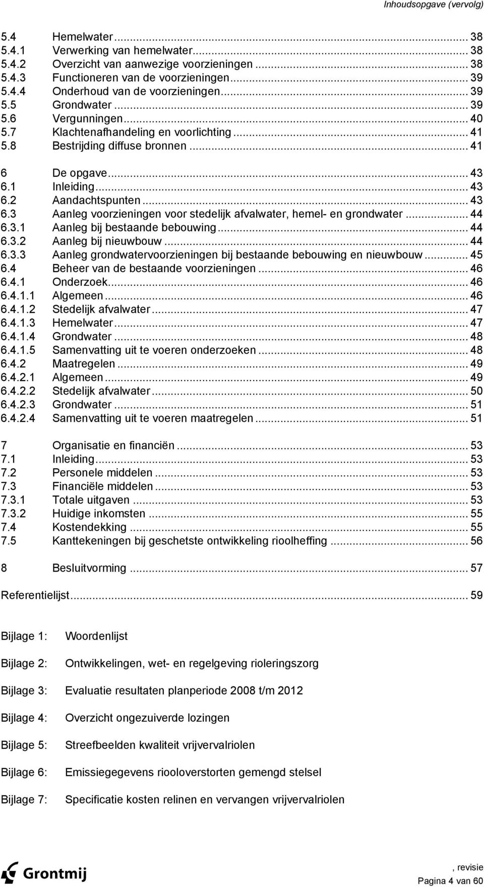 1 Inleiding... 43 6.2 Aandachtspunten... 43 6.3 Aanleg voorzieningen voor stedelijk afvalwater, hemel- en grondwater... 44 6.3.1 Aanleg bij bestaande bebouwing... 44 6.3.2 Aanleg bij nieuwbouw... 44 6.3.3 Aanleg grondwatervoorzieningen bij bestaande bebouwing en nieuwbouw.