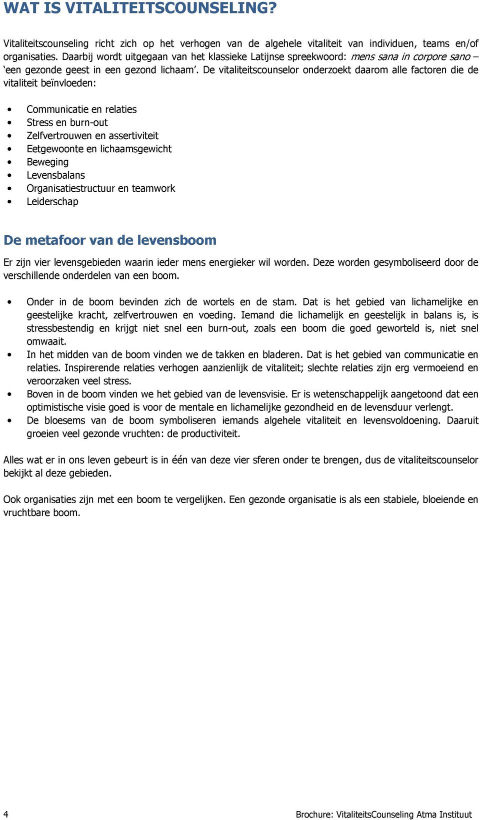 De vitaliteitscounselor onderzoekt daarom alle factoren die de vitaliteit beïnvloeden: Communicatie en relaties Stress en burn-out Zelfvertrouwen en assertiviteit Eetgewoonte en lichaamsgewicht