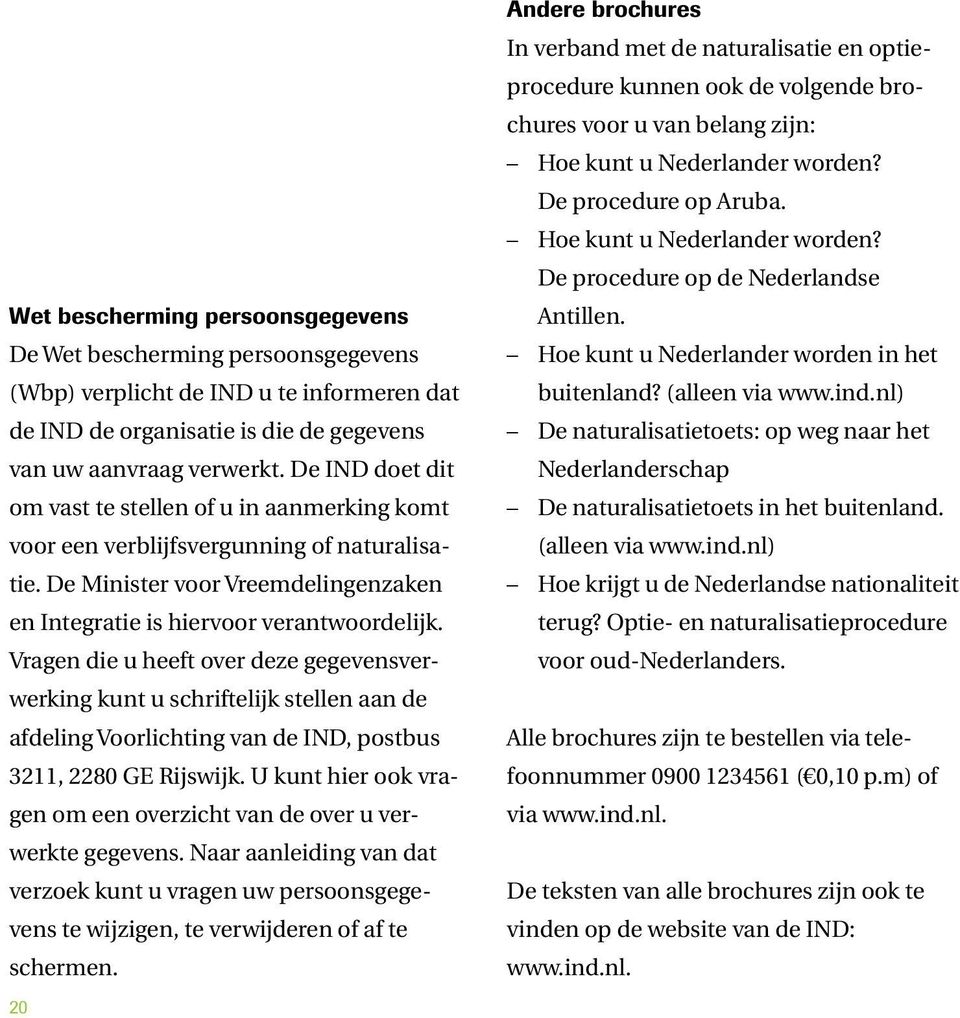 Vragen die u heeft over deze gegevensverwerking kunt u schriftelijk stellen aan de afdeling Voorlichting van de IND, postbus 3211, 2280 GE Rijswijk.