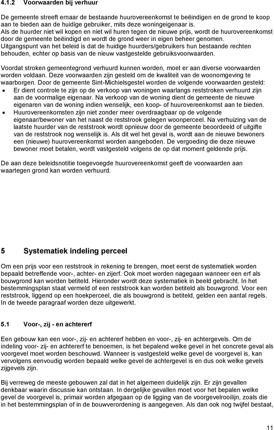 Uitgangspunt van het beleid is dat de huidige huurders/gebruikers hun bestaande rechten behouden, echter op basis van de nieuw vastgestelde gebruiksvoorwaarden.