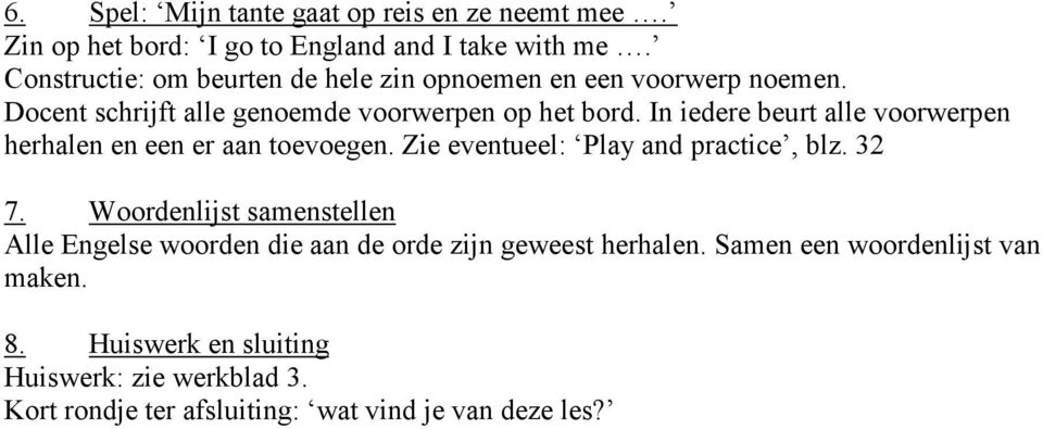 In iedere beurt alle voorwerpen herhalen en een er aan toevoegen. Zie eventueel: Play and practice, blz. 32 7.