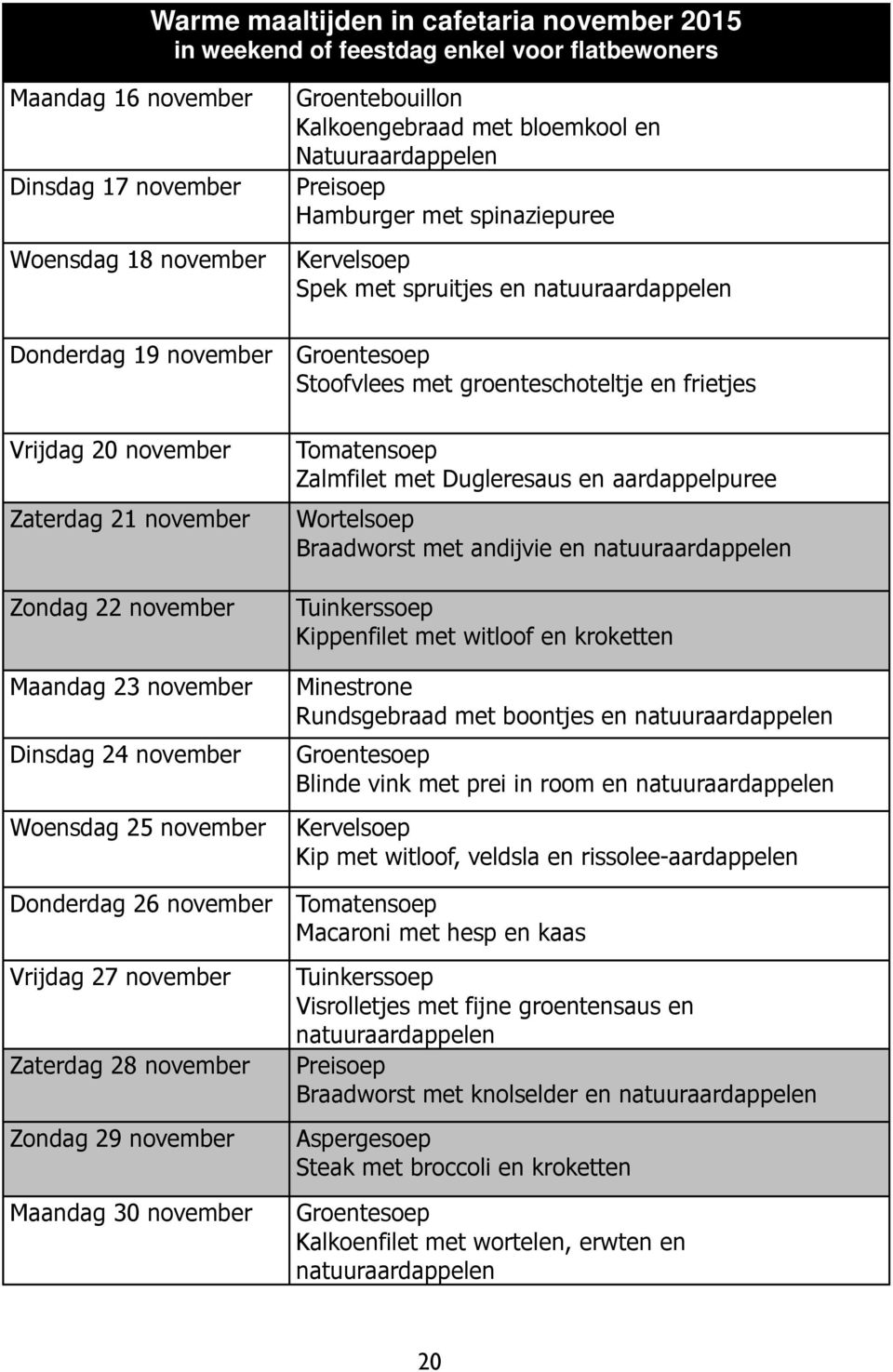 november Zaterdag 21 november Zondag 22 november Maandag 23 november Dinsdag 24 november Woensdag 25 november Tomatensoep Zalmfilet met Dugleresaus en aardappelpuree Wortelsoep Braadworst met