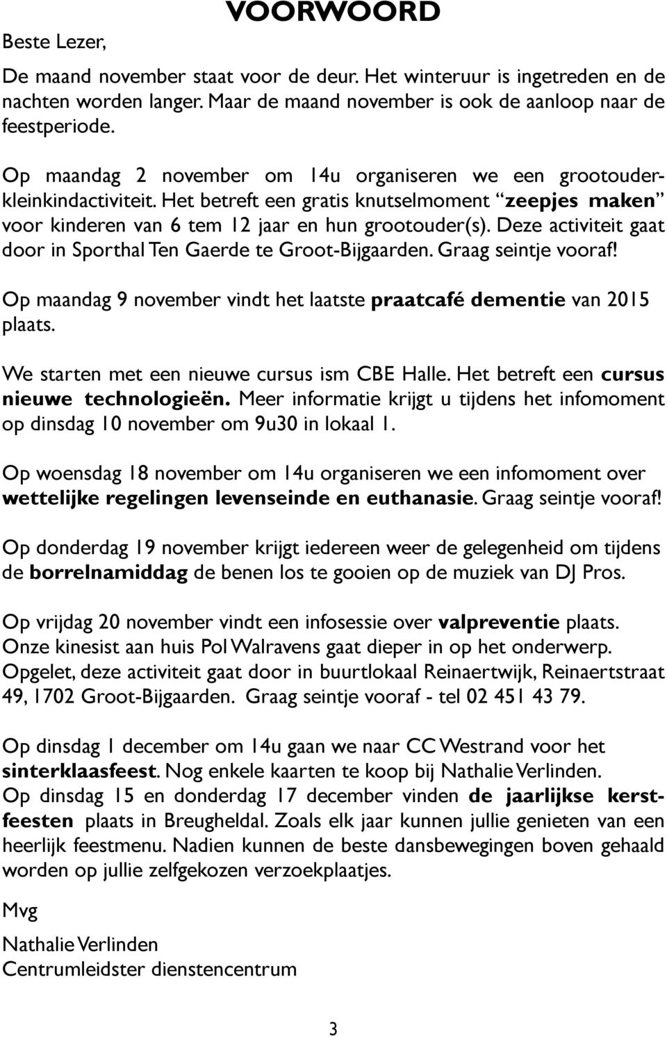 Deze activiteit gaat door in Sporthal Ten Gaerde te Groot-Bijgaarden. Graag seintje vooraf! Op maandag 9 november vindt het laatste praatcafé dementie van 2015 plaats.