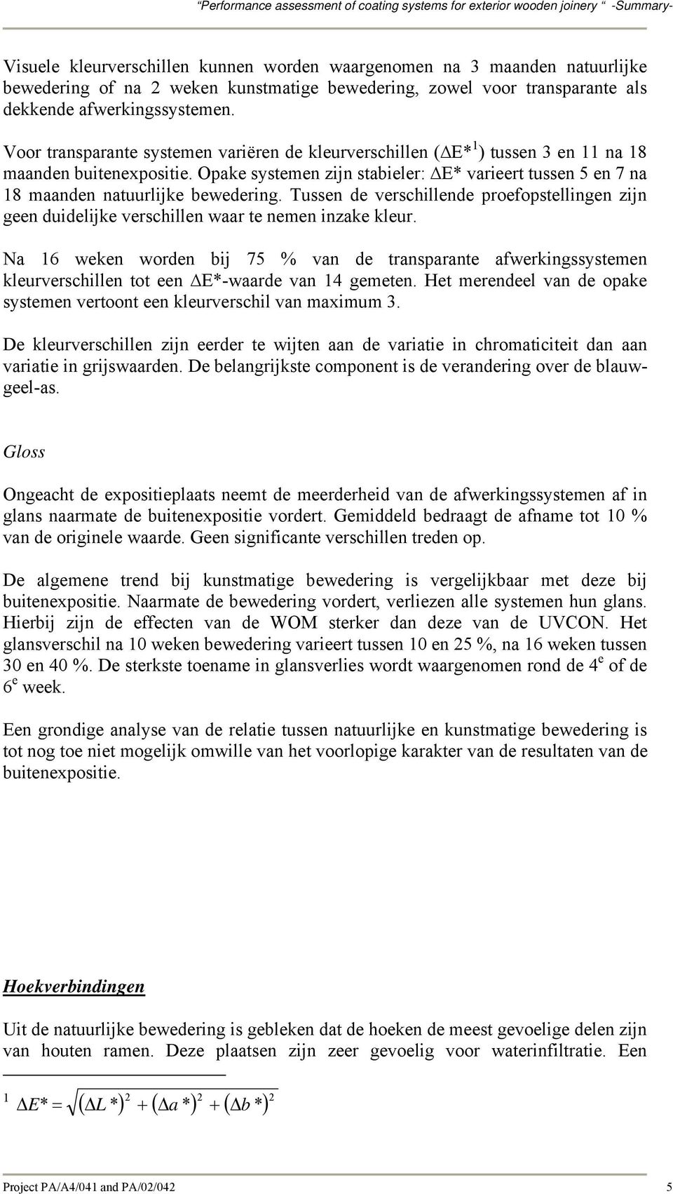 Opake systemen zijn stabieler: E* varieert tussen 5 en 7 na 18 maanden natuurlijke bewedering. Tussen de verschillende proefopstellingen zijn geen duidelijke verschillen waar te nemen inzake kleur.