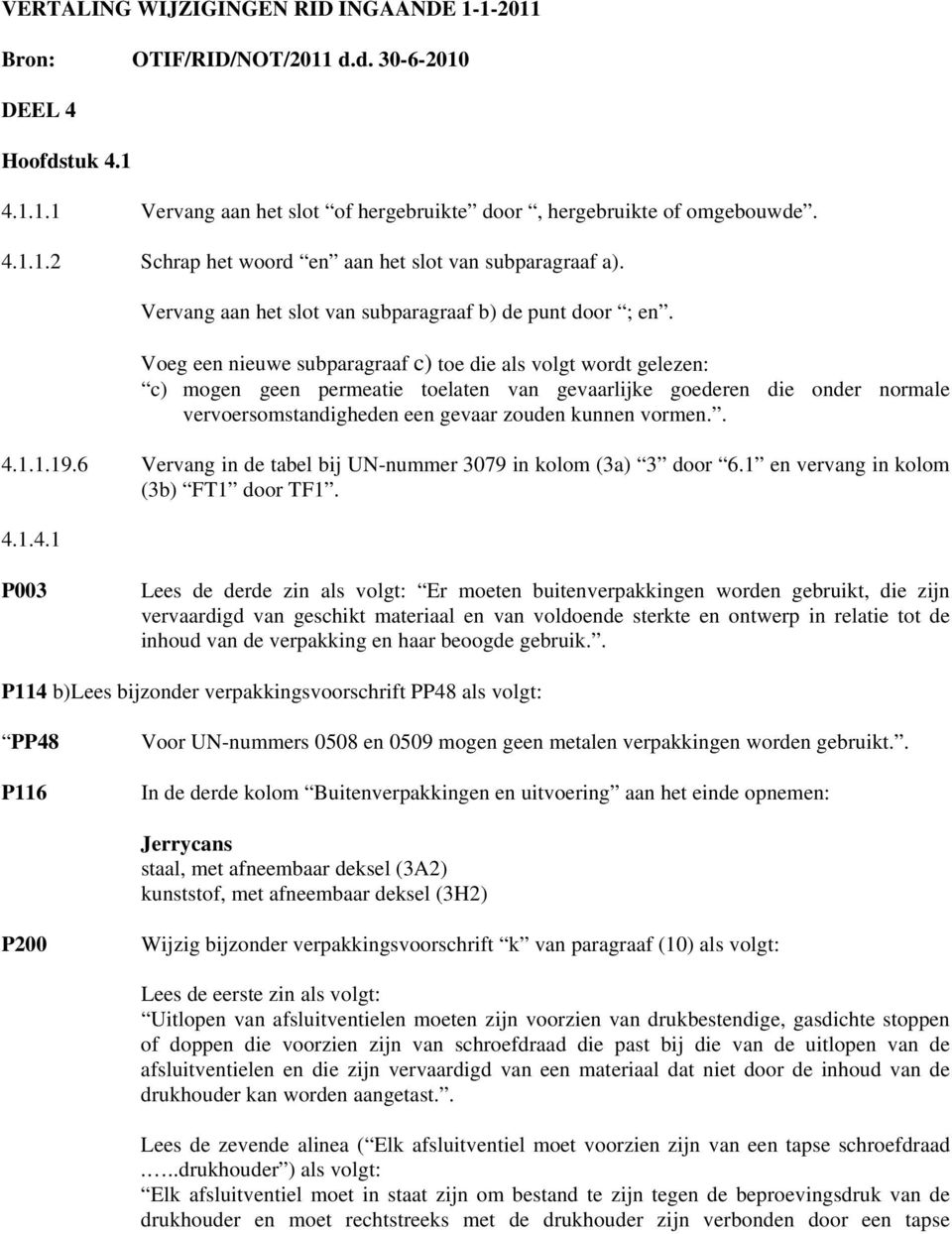 Voeg een nieuwe subparagraaf c) toe die als volgt wordt gelezen: c) mogen geen permeatie toelaten van gevaarlijke goederen die onder normale vervoersomstandigheden een gevaar zouden kunnen vormen.. 4.