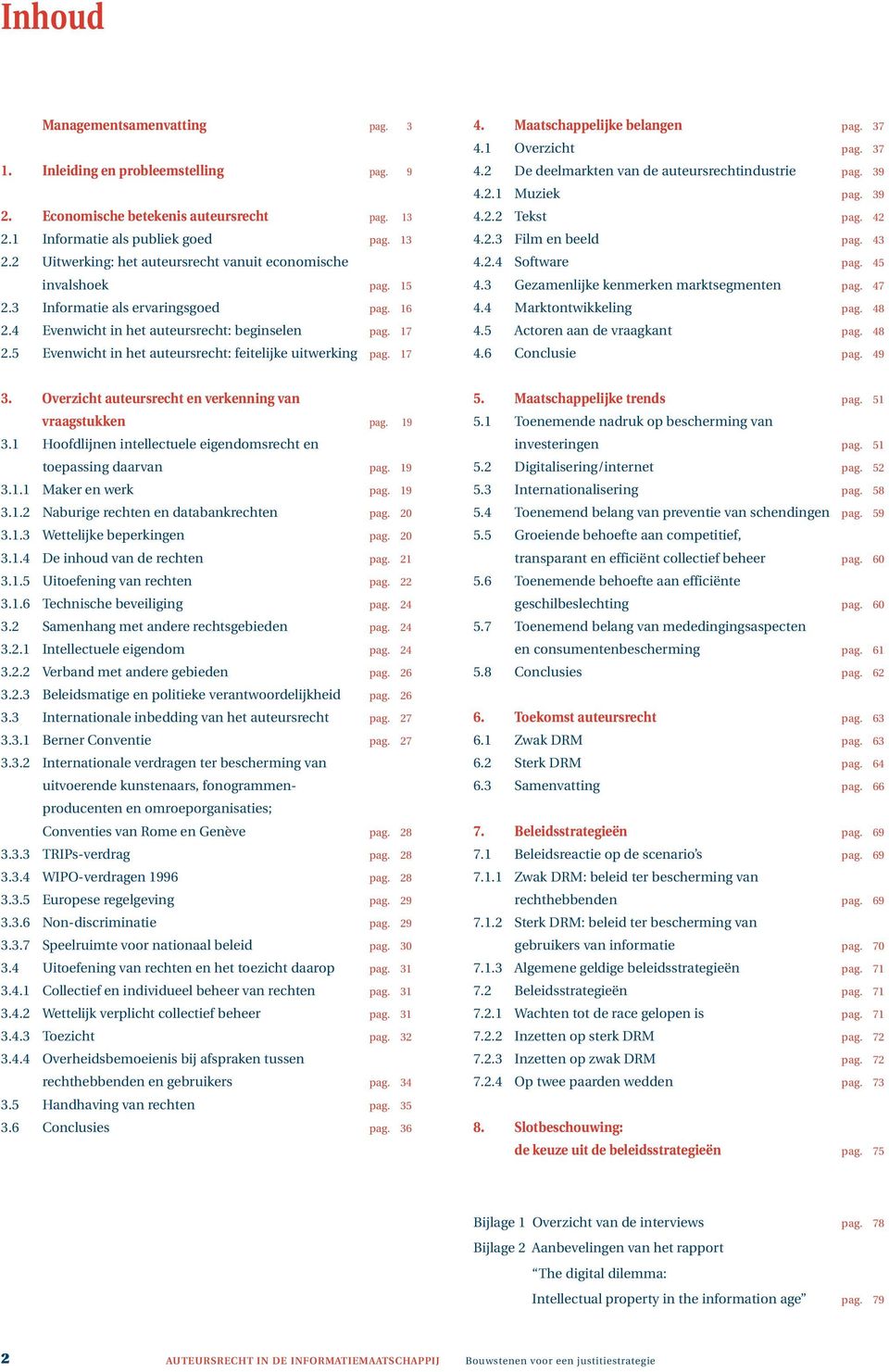 37 4.1 Overzicht pag. 37 4.2 De deelmarkten van de auteursrechtindustrie pag. 39 4.2.1 Muziek pag. 39 4.2.2 Tekst pag. 42 4.2.3 Film en beeld pag. 43 4.2.4 Software pag. 45 4.