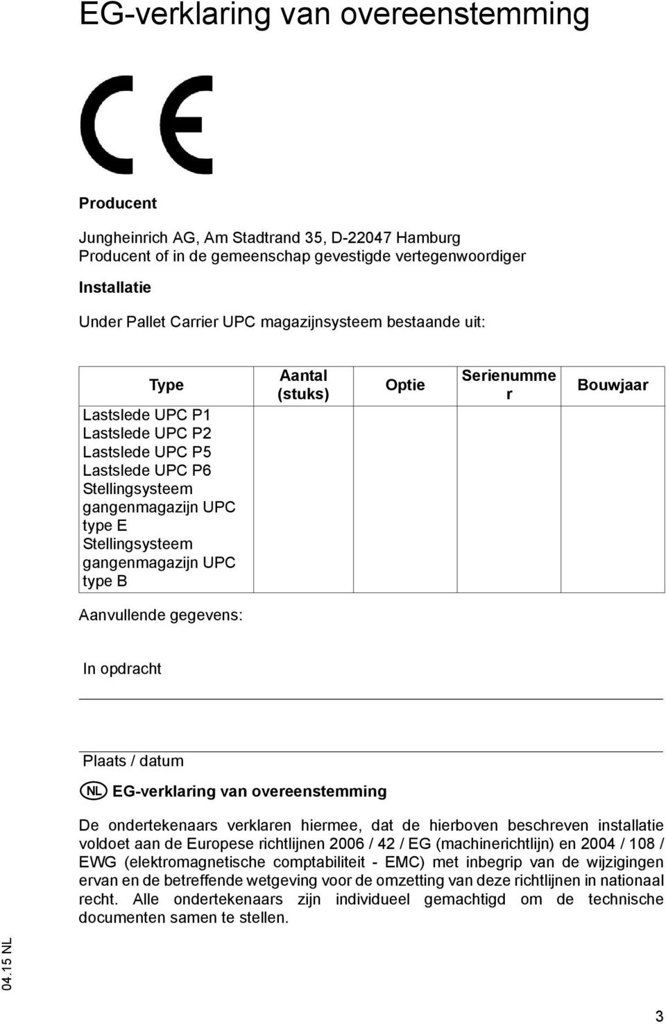 (stuks) Optie Serienumme r Bouwjaar Aanvullende gegevens: In opdracht Plaats / datum H EG-verklaring van overeenstemming De ondertekenaars verklaren hiermee, dat de hierboven beschreven installatie