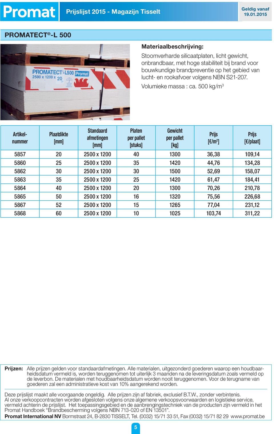 500 kg/m 3 Plaatdikte Standaard afmetingen Platen per pallet [stuks] Gewicht per pallet [kg] [ /m 2 ] [ /plaat] 5857 20 2500 x 1200 40 1300 36,38 109,14 5860 25 2500 x 1200 35 1420 44,76 134,28 5862