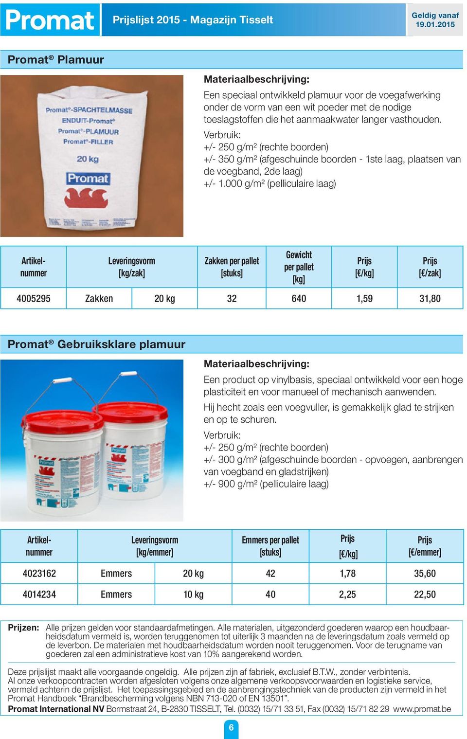 000 g/m² (pelliculaire laag) Leveringsvorm [kg/zak] Zakken per pallet [stuks] Gewicht per pallet [kg] [ /kg] [ /zak] 4005295 Zakken 20 kg 32 640 1,59 31,80 Promat Gebruiksklare plamuur Een product op