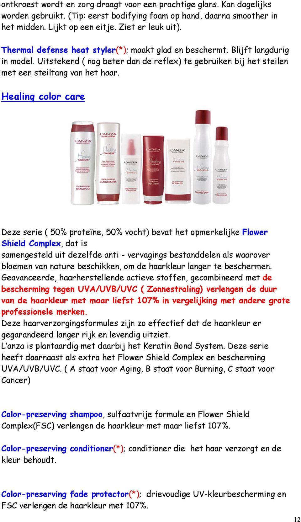 Healing color care Deze serie ( 50% proteïne, 50% vocht) bevat het opmerkelijke Flower Shield Complex, dat is samengesteld uit dezelfde anti - vervagings bestanddelen als waarover bloemen van nature