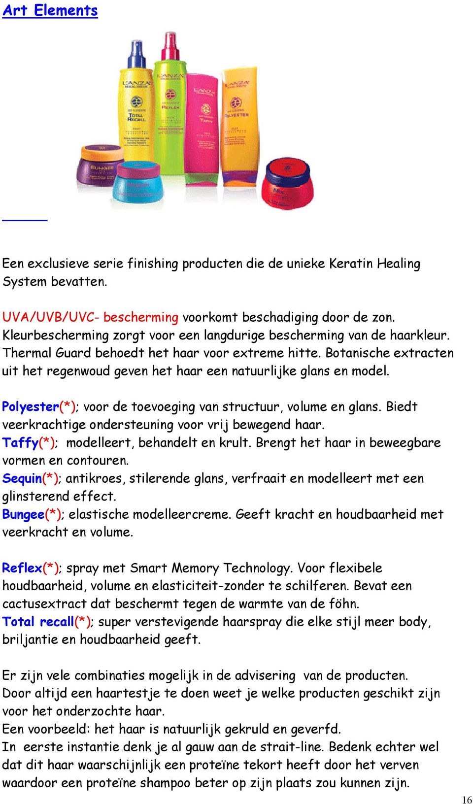 Botanische extracten uit het regenwoud geven het haar een natuurlijke glans en model. Polyester(*); voor de toevoeging van structuur, volume en glans.