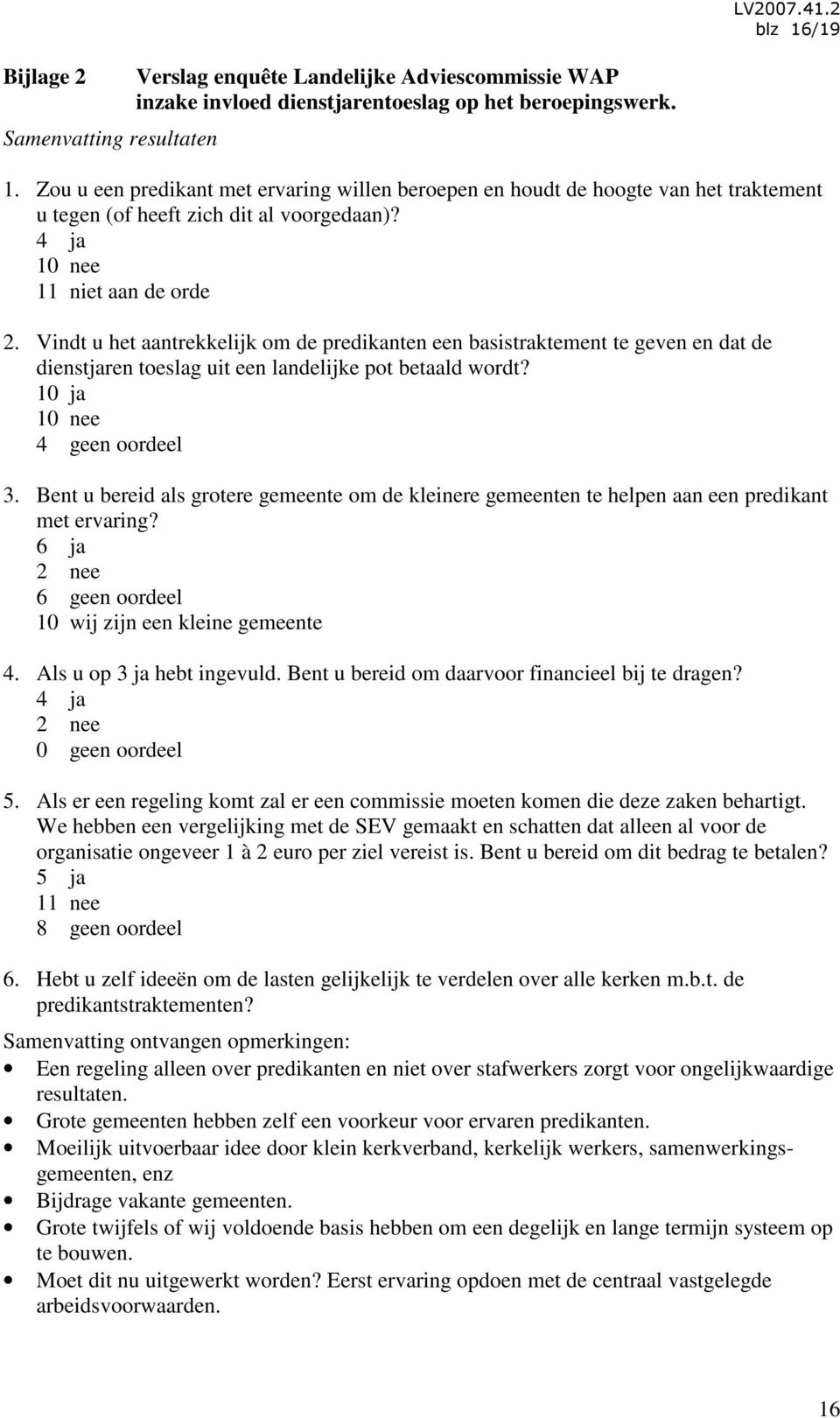 10 ja 10 nee 4 geen oordeel 3. Bent u bereid als grotere gemeente om de kleinere gemeenten te helpen aan een predikant met ervaring? 6 ja 2 nee 6 geen oordeel 10 wij zijn een kleine gemeente 4.