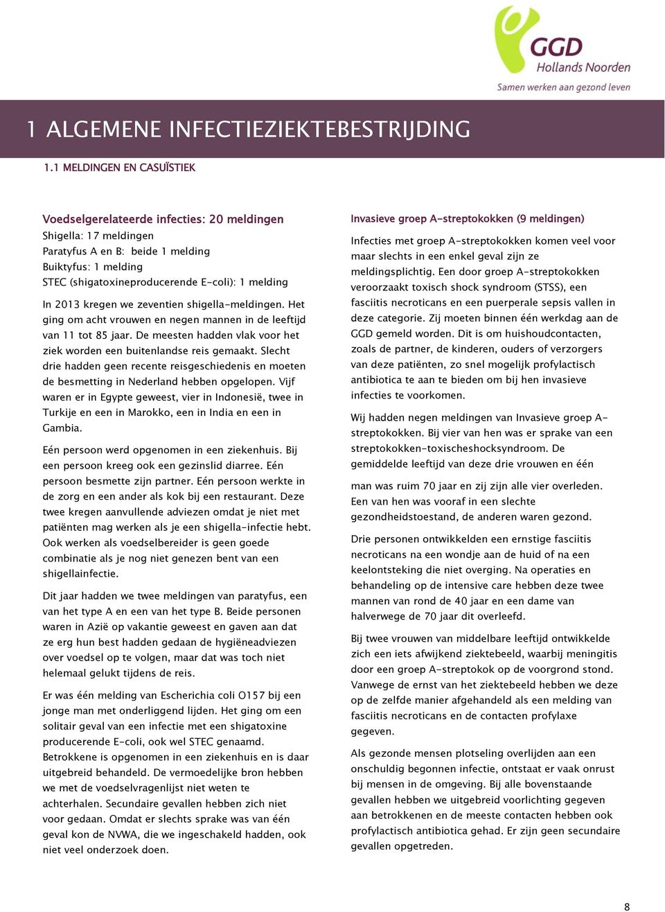 2013 kregen we zeventien shigella-meldingen. Het ging om acht vrouwen en negen mannen in de leeftijd van 11 tot 85 jaar. De meesten hadden vlak voor het ziek worden een buitenlandse reis gemaakt.