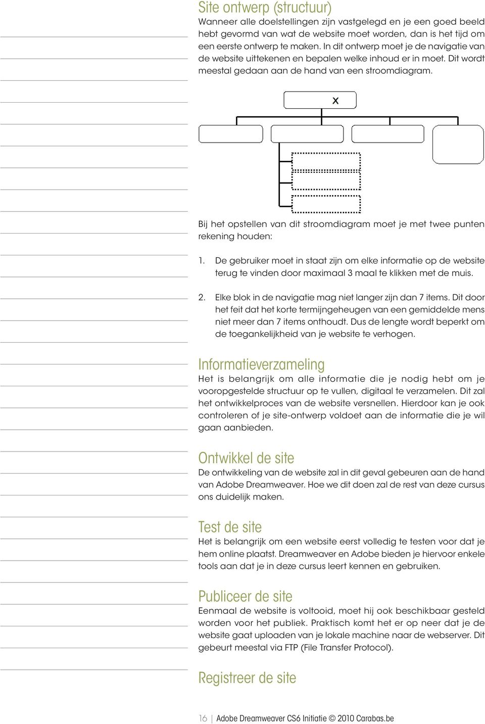 Bij het opstellen van dit stroomdiagram moet je met twee punten rekening houden: 1.