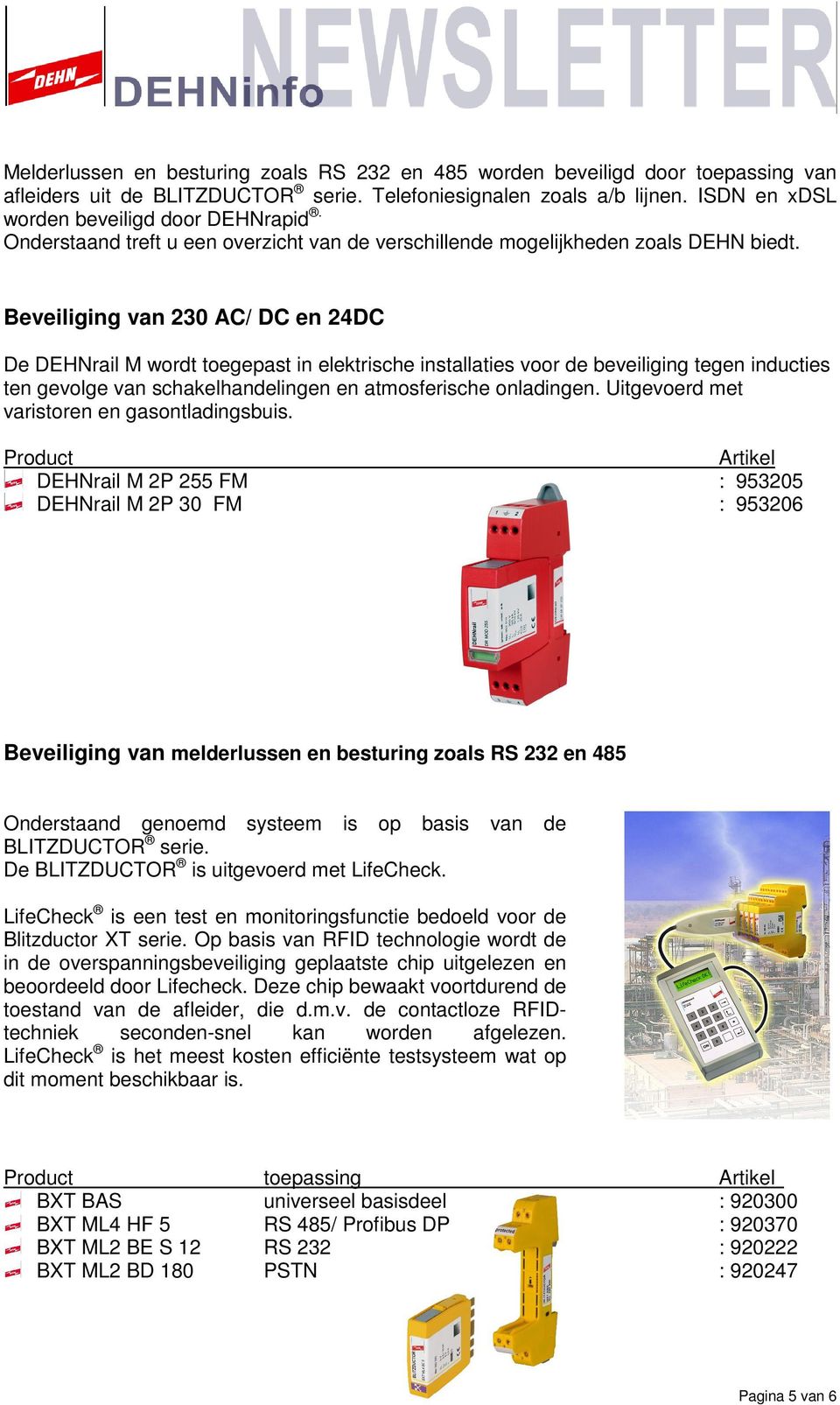 Beveiliging van 230 AC/ DC en 24DC De DEHNrail M wordt toegepast in elektrische installaties voor de beveiliging tegen inducties ten gevolge van schakelhandelingen en atmosferische onladingen.