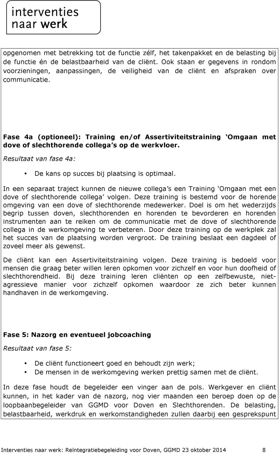 Fase 4a (optioneel): Training en/of Assertiviteitstraining Omgaan met dove of slechthorende collega s op de werkvloer. Resultaat van fase 4a: De kans op succes bij plaatsing is optimaal.