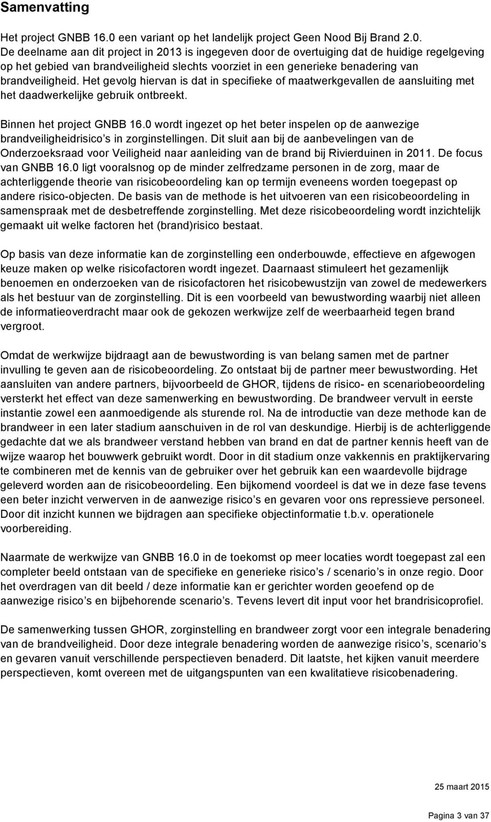 De deelname aan dit project in 2013 is ingegeven door de overtuiging dat de huidige regelgeving op het gebied van brandveiligheid slechts voorziet in een generieke benadering van brandveiligheid.