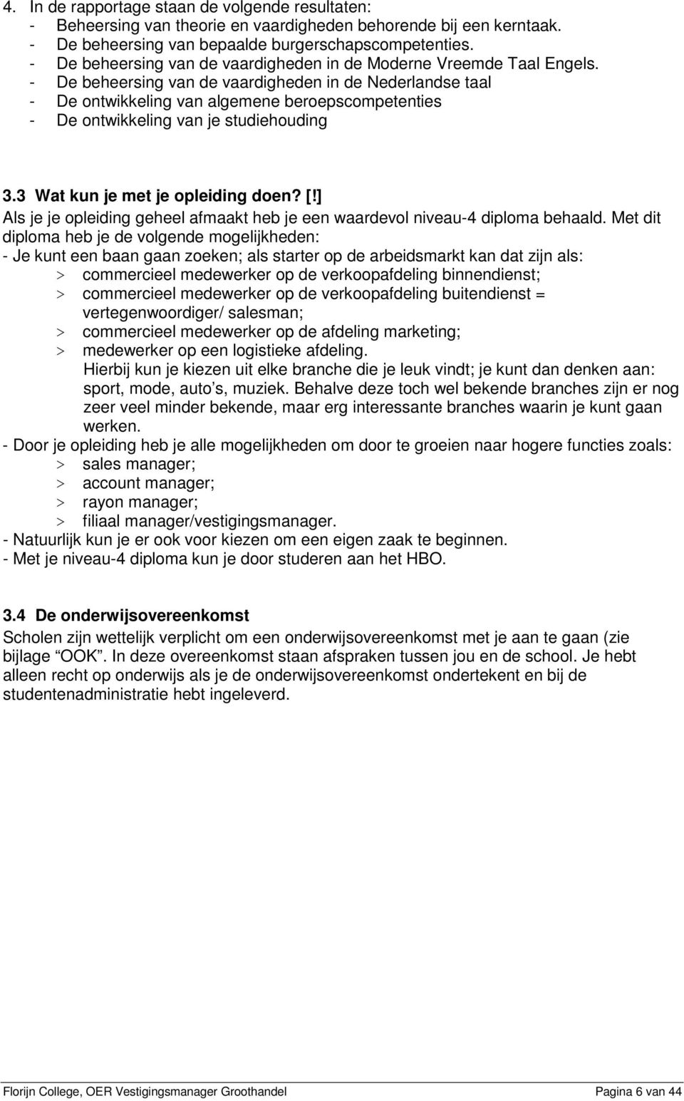 - De beheersing van de vaardigheden in de Nederlandse taal - De ontwikkeling van algemene beroepscompetenties - De ontwikkeling van je studiehouding 3.3 Wat kun je met je opleiding doen? [!