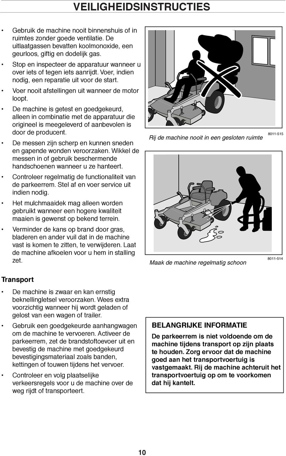 De machine is getest en goedgekeurd, alleen in combinatie met de apparatuur die origineel is meegeleverd of aanbevolen is door de producent.