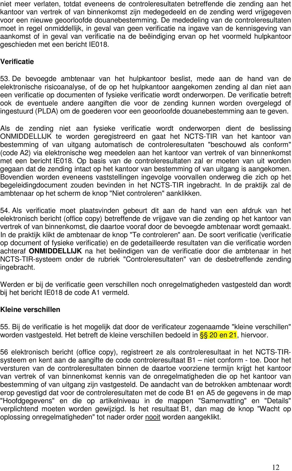 De mededeling van de controleresultaten moet in regel onmiddellijk, in geval van geen verificatie na ingave van de kennisgeving van aankomst of in geval van verificatie na de beëindiging ervan op het