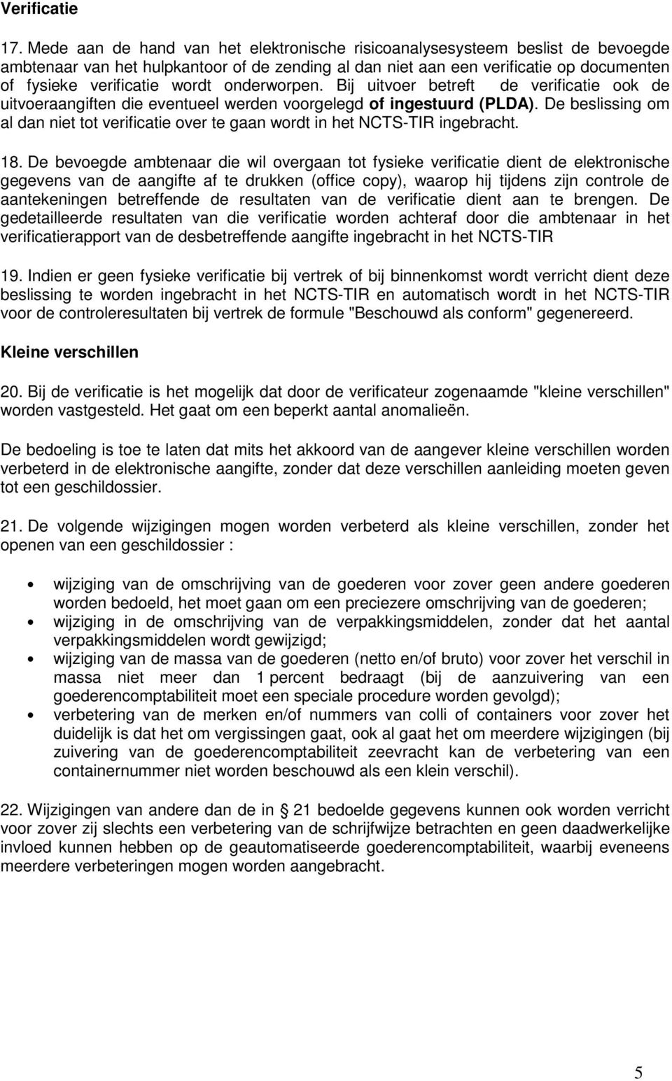 onderworpen. Bij uitvoer betreft de verificatie ook de uitvoeraangiften die eventueel werden voorgelegd of ingestuurd (PLDA).