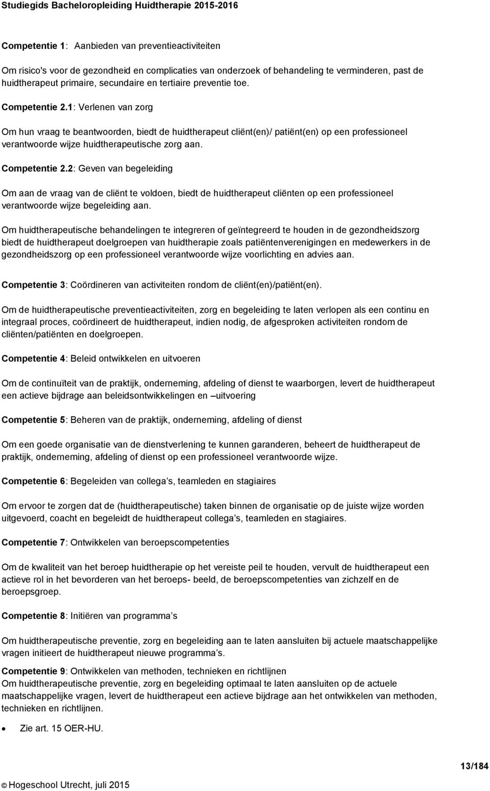 1: Verlenen van zorg Om hun vraag te beantwoorden, biedt de huidtherapeut cliënt(en)/ patiënt(en) op een professioneel verantwoorde wijze huidtherapeutische zorg aan. Competentie 2.