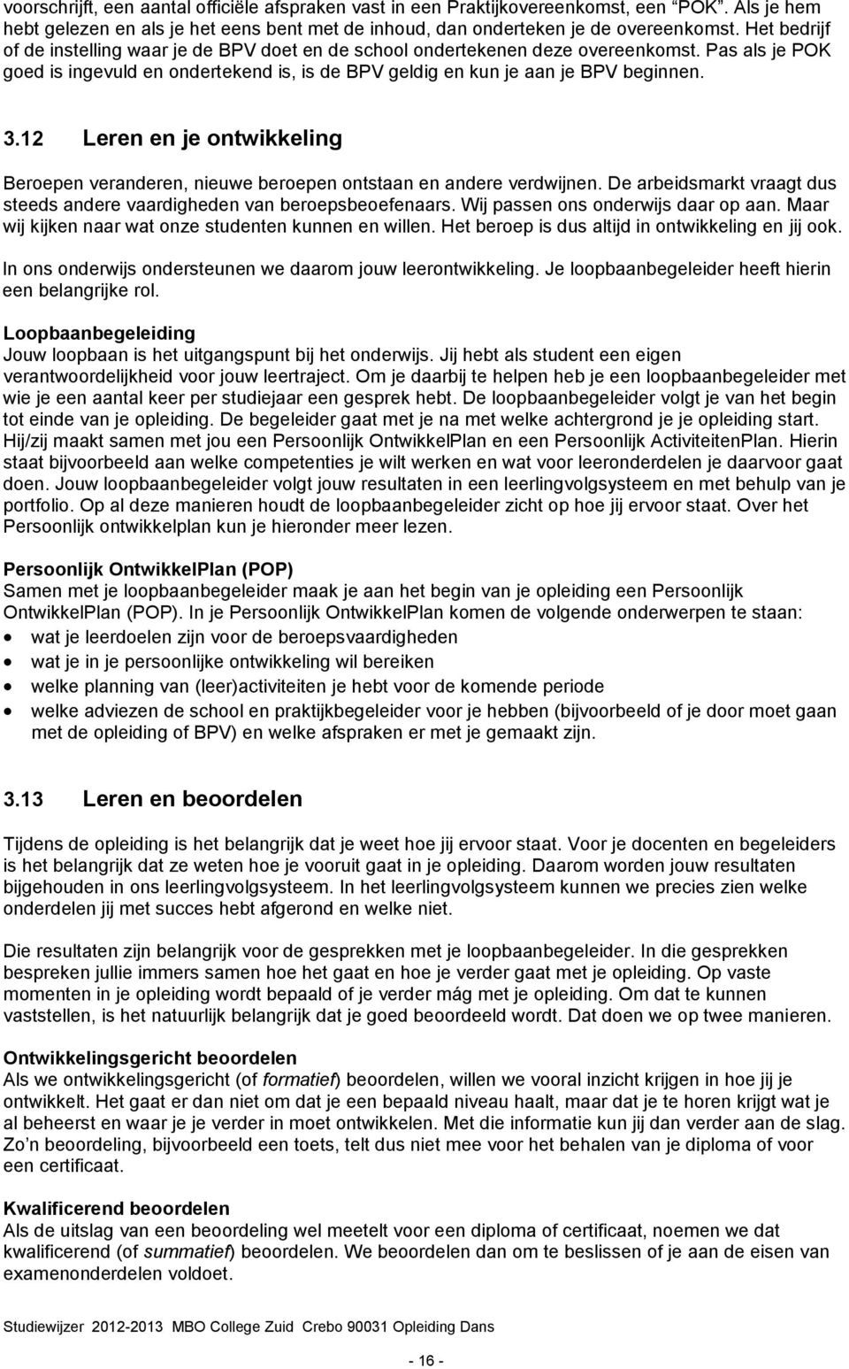 12 Leren en je ontwikkeling Beroepen veranderen, nieuwe beroepen ontstaan en andere verdwijnen. De arbeidsmarkt vraagt dus steeds andere vaardigheden van beroepsbeoefenaars.