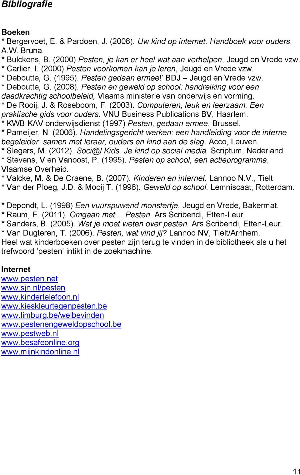 Pesten en geweld op school: handreiking voor een daadkrachtig schoolbeleid, Vlaams ministerie van onderwijs en vorming. * De Rooij, J. & Roseboom, F. (2003). Computeren, leuk en leerzaam.