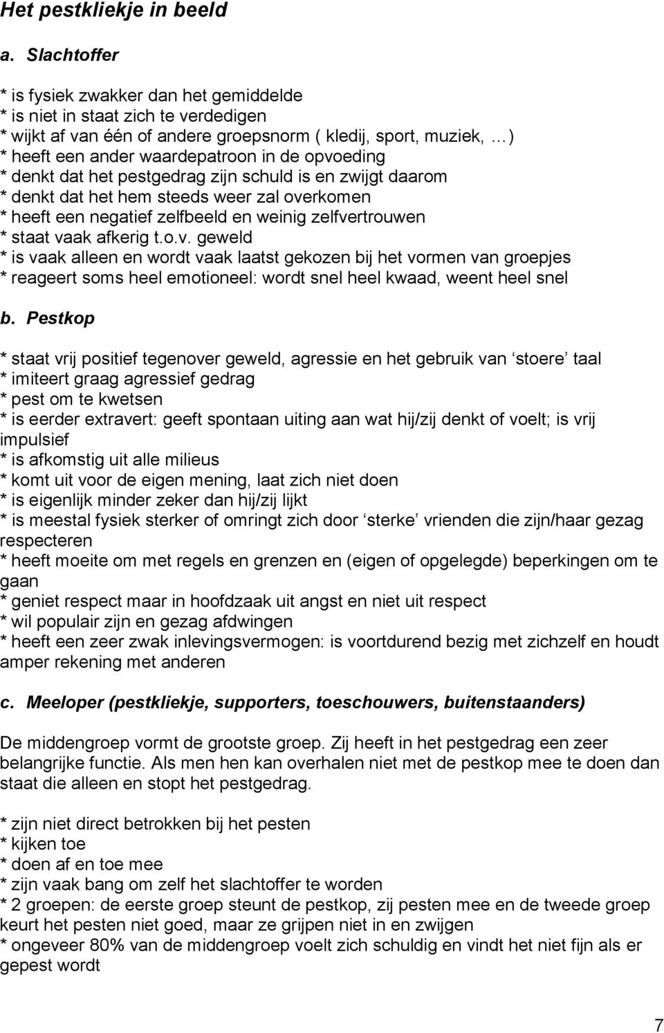 opvoeding * denkt dat het pestgedrag zijn schuld is en zwijgt daarom * denkt dat het hem steeds weer zal overkomen * heeft een negatief zelfbeeld en weinig zelfvertrouwen * staat vaak afkerig t.o.v. geweld * is vaak alleen en wordt vaak laatst gekozen bij het vormen van groepjes * reageert soms heel emotioneel: wordt snel heel kwaad, weent heel snel b.