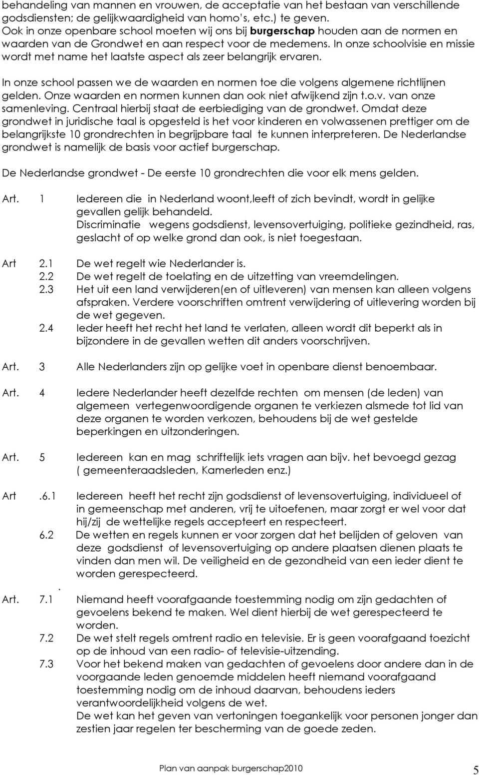 In onze schoolvisie en missie wordt met name het laatste aspect als zeer belangrijk ervaren. In onze school passen we de waarden en normen toe die volgens algemene richtlijnen gelden.