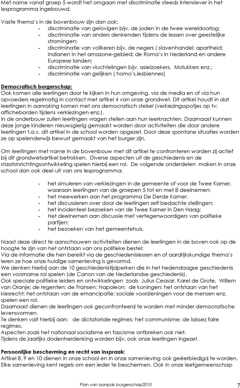 de negers ( slavenhandel; apartheid; indianen in het amazone-gebied; de Roma s in Nederland en andere Europese landen; - discriminatie van vluchtelingen bijv. asielzoekers, Molukkers enz.